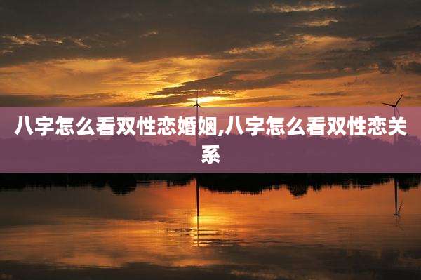 八字怎么看双性恋婚姻,八字怎么看双性恋关系
