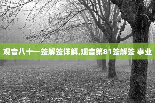 观音八十一签解签详解,观音第81签解签 事业