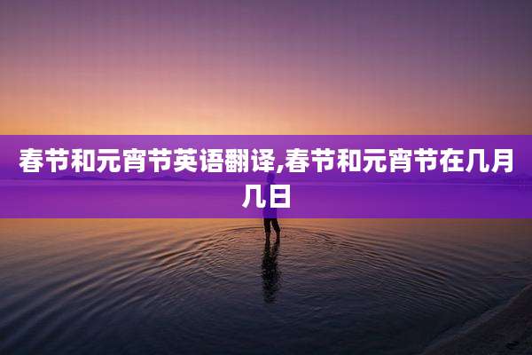 春节和元宵节英语翻译,春节和元宵节在几月几日