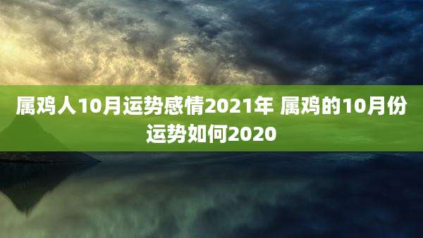 属鸡人10月运势感情2021年 属鸡的10月份运势如何2020