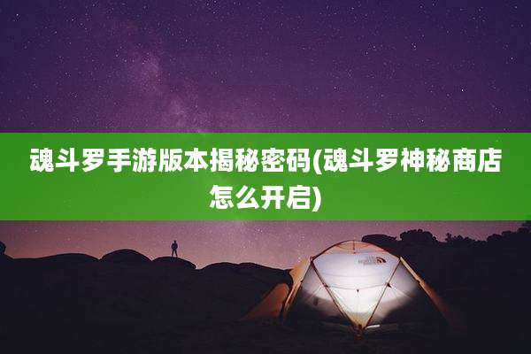 魂斗罗手游版本揭秘密码(魂斗罗神秘商店怎么开启)