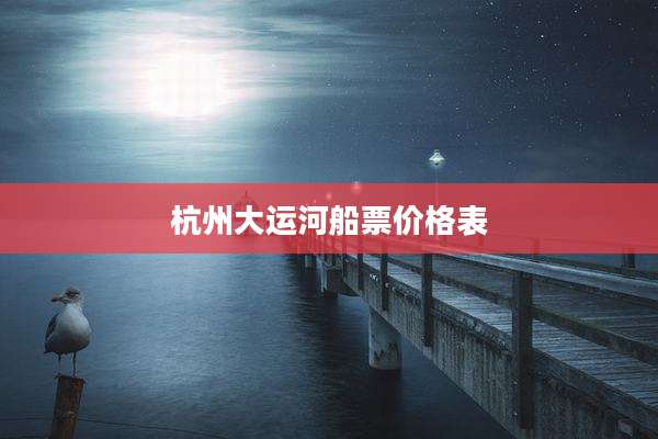 杭州大运河船票价格表