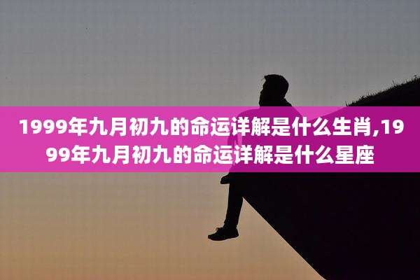 1999年九月初九的命运详解是什么生肖,1999年九月初九的命运详解是什么星座