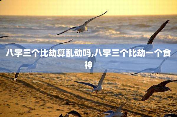八字三个比劫算乱动吗,八字三个比劫一个食神