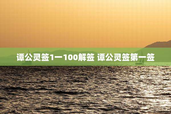 谭公灵签1一100解签 谭公灵签第一签