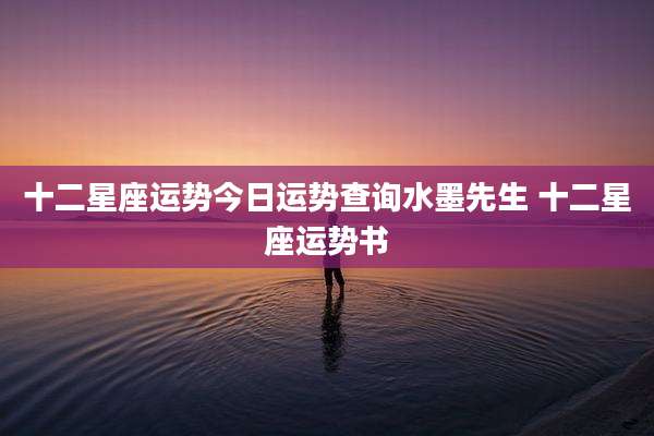 十二星座运势今日运势查询水墨先生 十二星座运势书