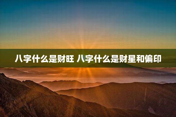 八字什么是财旺 八字什么是财星和偏印