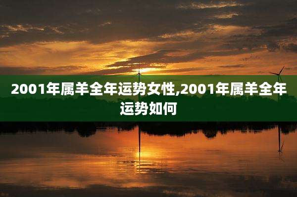 2001年属羊全年运势女性,2001年属羊全年运势如何