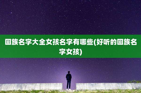 回族名字大全女孩名字有哪些(好听的回族名字女孩)