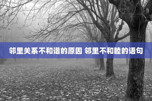 邻里关系不和谐的原因 邻里不和睦的语句