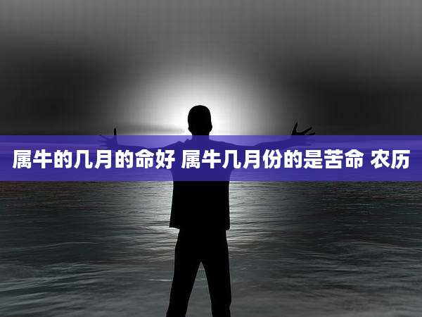属牛的几月的命好 属牛几月份的是苦命 农历