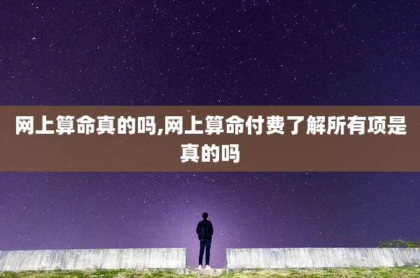 网上算命真的吗,网上算命付费了解所有项是真的吗
