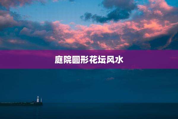 庭院圆形花坛风水