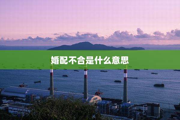 婚配不合是什么意思