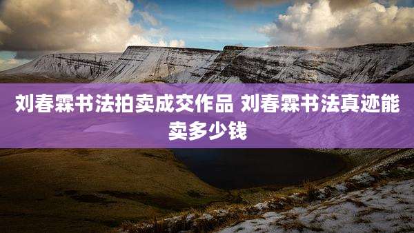 刘春霖书法拍卖成交作品 刘春霖书法真迹能卖多少钱
