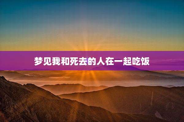 梦见我和死去的人在一起吃饭