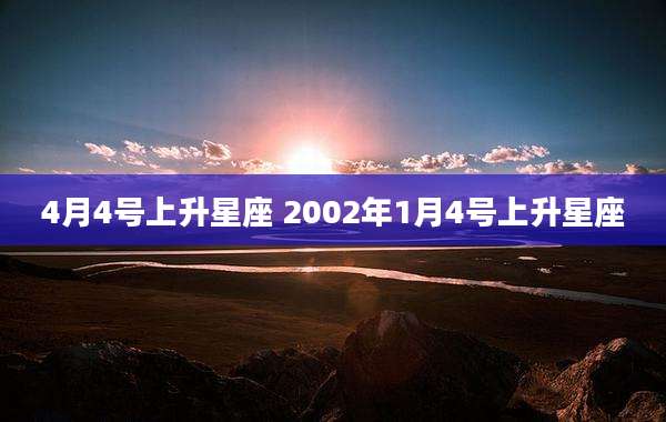 4月4号上升星座 2002年1月4号上升星座