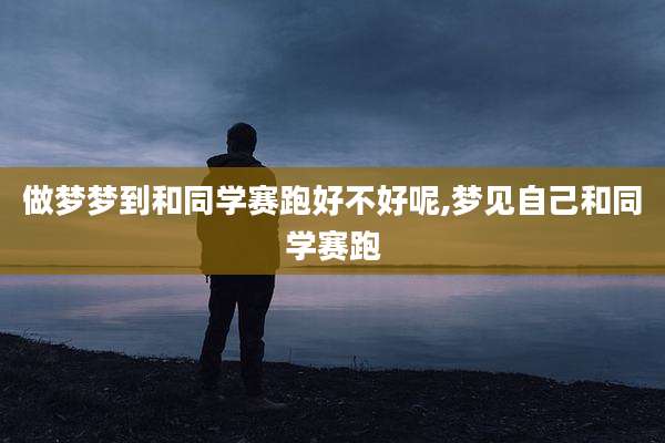 做梦梦到和同学赛跑好不好呢,梦见自己和同学赛跑