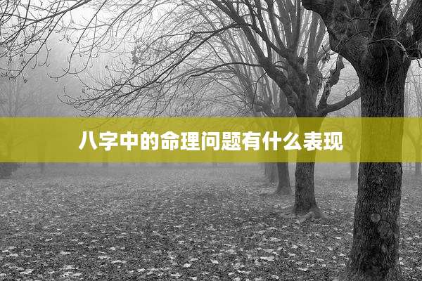 八字中的命理问题有什么表现