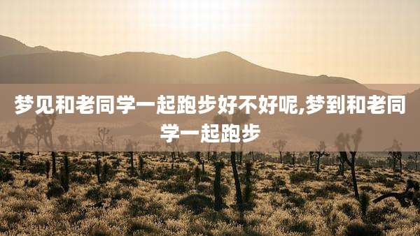 梦见和老同学一起跑步好不好呢,梦到和老同学一起跑步