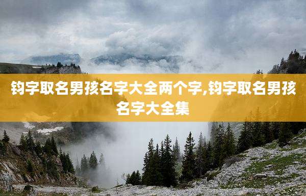 钧字取名男孩名字大全两个字,钧字取名男孩名字大全集