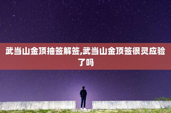 武当山金顶抽签解签,武当山金顶签很灵应验了吗
