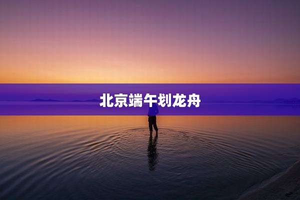 北京端午划龙舟
