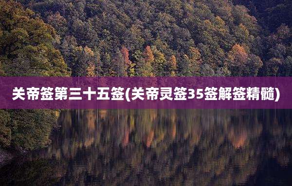 关帝签第三十五签(关帝灵签35签解签精髓)