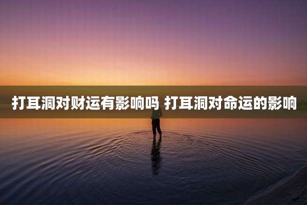 打耳洞对财运有影响吗 打耳洞对命运的影响