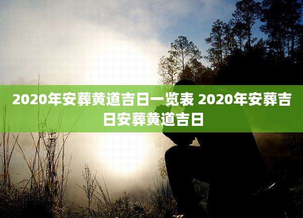 2020年安葬黄道吉日一览表 2020年安葬吉日安葬黄道吉日