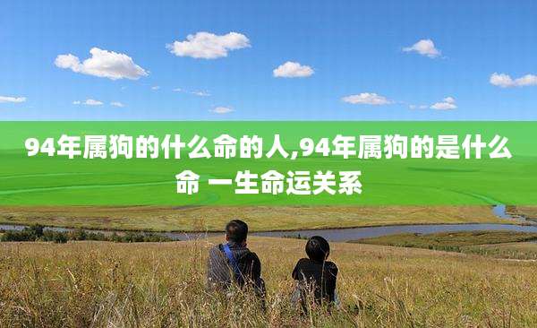 94年属狗的什么命的人,94年属狗的是什么命 一生命运关系