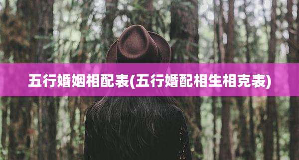 五行婚姻相配表(五行婚配相生相克表)