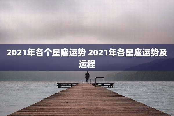 2021年各个星座运势 2021年各星座运势及运程