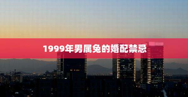 1999年男属兔的婚配禁忌