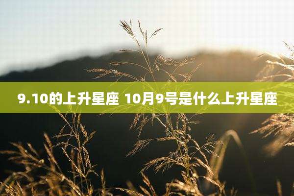 9.10的上升星座 10月9号是什么上升星座