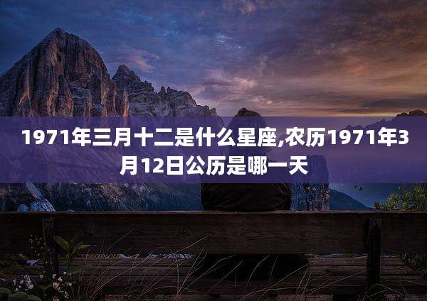 1971年三月十二是什么星座,农历1971年3月12日公历是哪一天