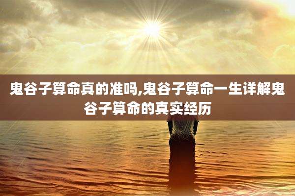 鬼谷子算命真的准吗,鬼谷子算命一生详解鬼谷子算命的真实经历
