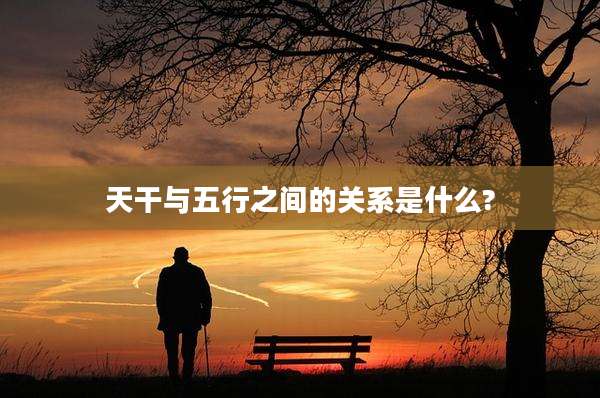 天干与五行之间的关系是什么?