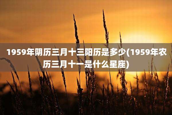 1959年阴历三月十三阳历是多少(1959年农历三月十一是什么星座)
