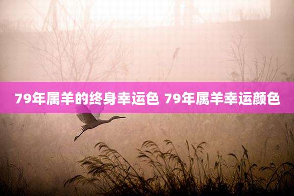 79年属羊的终身幸运色 79年属羊幸运颜色