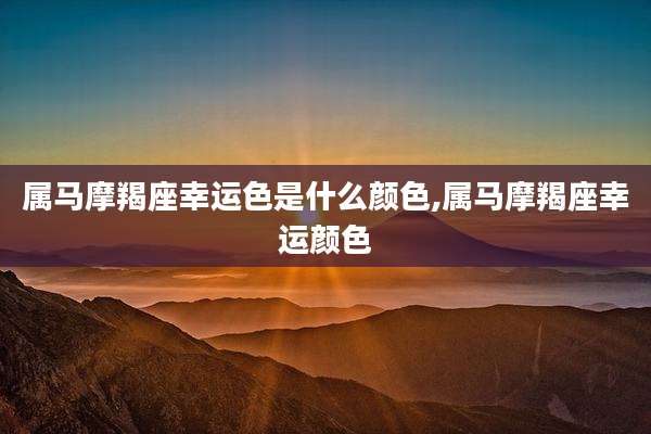 属马摩羯座幸运色是什么颜色,属马摩羯座幸运颜色