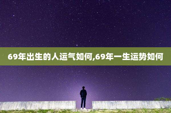 69年出生的人运气如何,69年一生运势如何