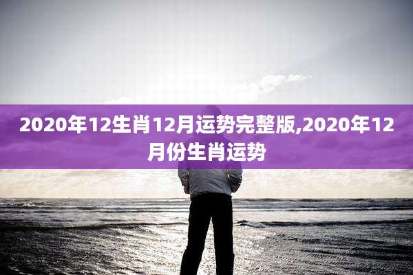 2020年12生肖12月运势完整版,2020年12月份生肖运势