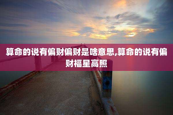 算命的说有偏财偏财是啥意思,算命的说有偏财福星高照