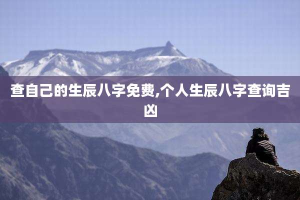 查自己的生辰八字免费,个人生辰八字查询吉凶