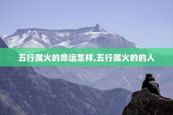五行属火的命运怎样,五行属火的的人