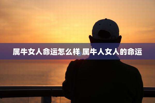 属牛女人命运怎么样 属牛人女人的命运