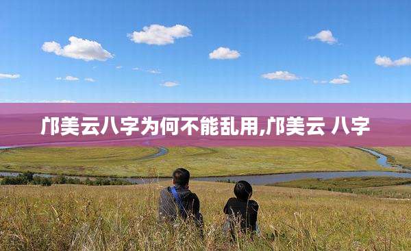 邝美云八字为何不能乱用,邝美云 八字