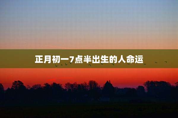 正月初一7点半出生的人命运