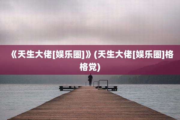 《天生大佬[娱乐圈]》(天生大佬[娱乐圈]格格党)